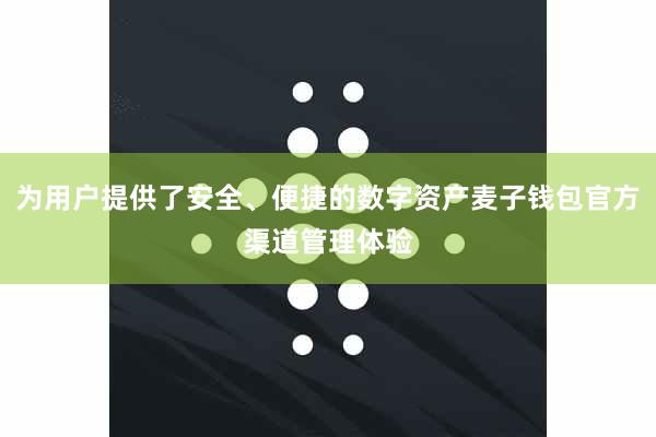 为用户提供了安全、便捷的数字资产麦子钱包官方渠道管理体验