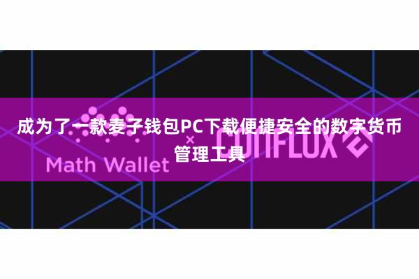 成为了一款麦子钱包PC下载便捷安全的数字货币管理工具