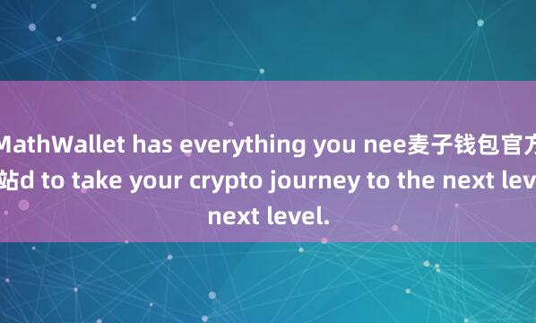 MathWallet has everything you nee麦子钱包官方网站d to take your crypto journey to the next level.