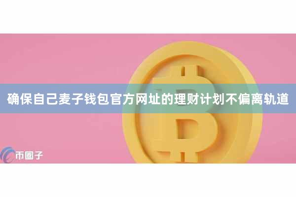 确保自己麦子钱包官方网址的理财计划不偏离轨道