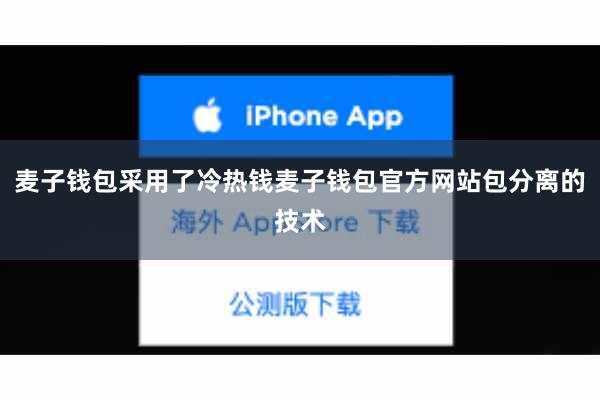 麦子钱包采用了冷热钱麦子钱包官方网站包分离的技术