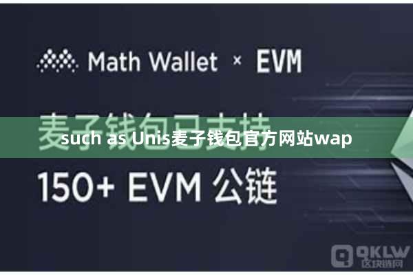 such as Unis麦子钱包官方网站wap