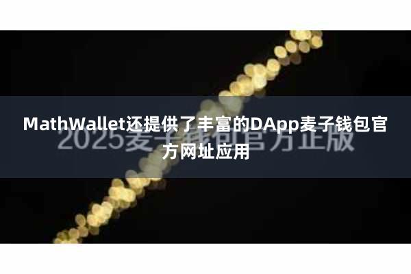 MathWallet还提供了丰富的DApp麦子钱包官方网址应用