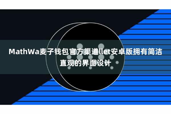 MathWa麦子钱包官方渠道llet安卓版拥有简洁直观的界面设计