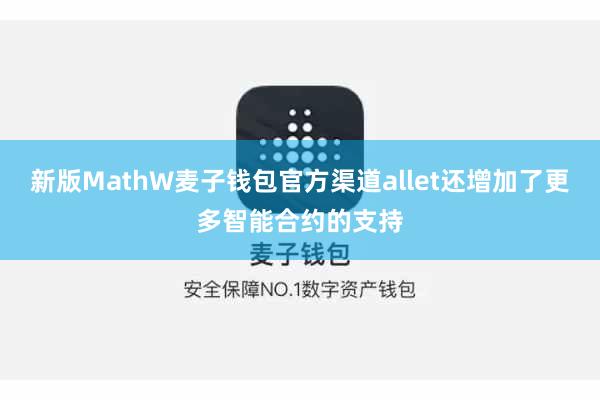 新版MathW麦子钱包官方渠道allet还增加了更多智能合约的支持