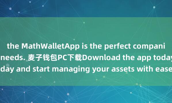 the MathWalletApp is the perfect companion for all your crypto needs. 麦子钱包PC下载Download the app today and start managing your assets with ease and convenience.